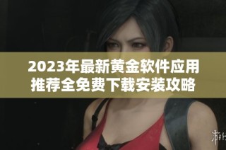 2023年最新黄金软件应用推荐全免费下载安装攻略