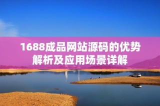 1688成品网站源码的优势解析及应用场景详解