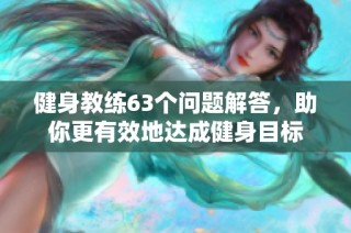 健身教练63个问题解答，助你更有效地达成健身目标