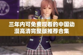 三年内可免费观看的中国动漫高清完整版推荐合集