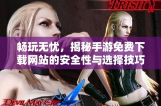 畅玩无忧，揭秘手游免费下载网站的安全性与选择技巧