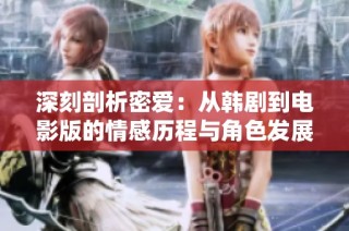 深刻剖析密爱：从韩剧到电影版的情感历程与角色发展