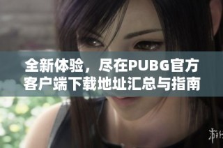 全新体验，尽在PUBG官方客户端下载地址汇总与指南