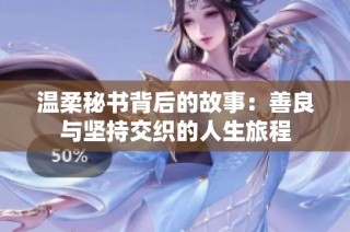 温柔秘书背后的故事：善良与坚持交织的人生旅程