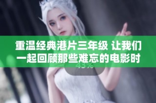 重温经典港片三年级 让我们一起回顾那些难忘的电影时光