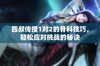 四叔传授1对2的骨科技巧，轻松应对挑战的秘诀