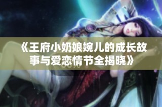 《王府小奶娘婉儿的成长故事与爱恋情节全揭晓》