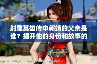 射雕英雄传中郭靖的父亲是谁？揭开他的身份和故事的秘密