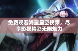 免费观看海量星空视频，尽享影视精彩无限魅力