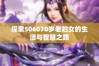 探索506070岁老妇女的生活与智慧之路