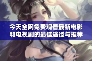 今天全网免费观看最新电影和电视剧的最佳途径与推荐
