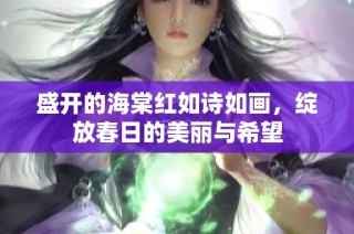 盛开的海棠红如诗如画，绽放春日的美丽与希望