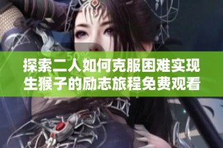 探索二人如何克服困难实现生猴子的励志旅程免费观看