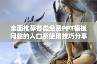 全面推荐各类免费PPT模板网站的入口及使用技巧分享