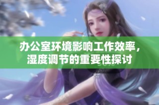 办公室环境影响工作效率，湿度调节的重要性探讨