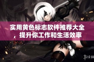 实用黄色标志软件推荐大全，提升你工作和生活效率