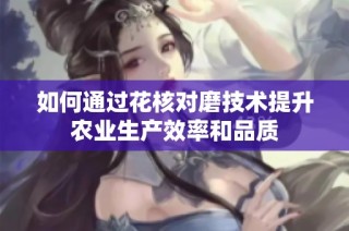 如何通过花核对磨技术提升农业生产效率和品质