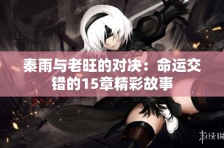 秦雨与老旺的对决：命运交错的15章精彩故事