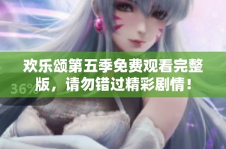 欢乐颂第五季免费观看完整版，请勿错过精彩剧情！