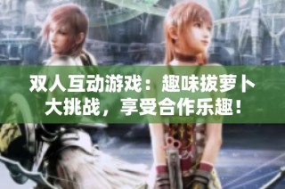双人互动游戏：趣味拔萝卜大挑战，享受合作乐趣！