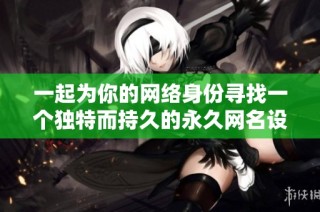 一起为你的网络身份寻找一个独特而持久的永久网名设计方案