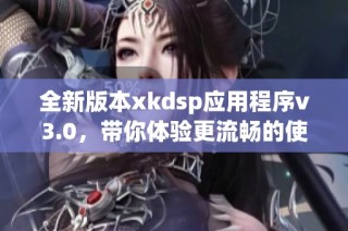 全新版本xkdsp应用程序v3.0，带你体验更流畅的使用体验