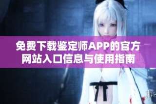 免费下载鉴定师APP的官方网站入口信息与使用指南