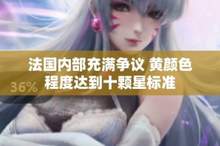 法国内部充满争议 黄颜色程度达到十颗星标准