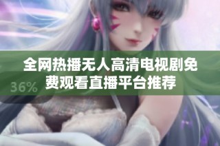 全网热播无人高清电视剧免费观看直播平台推荐