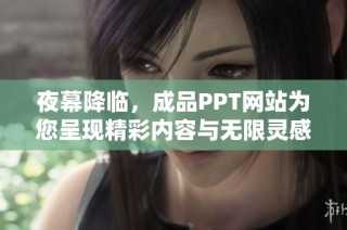 夜幕降临，成品PPT网站为您呈现精彩内容与无限灵感