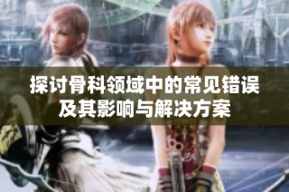 探讨骨科领域中的常见错误及其影响与解决方案