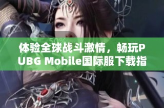 体验全球战斗激情，畅玩PUBG Mobile国际服下载指南