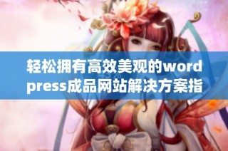 轻松拥有高效美观的wordpress成品网站解决方案指南