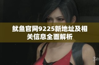 鱿鱼官网9225新地址及相关信息全面解析