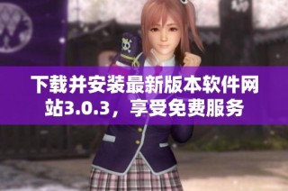 下载并安装最新版本软件网站3.0.3，享受免费服务