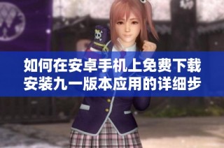 如何在安卓手机上免费下载安装九一版本应用的详细步骤