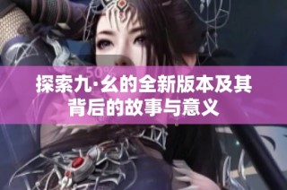 探索九·幺的全新版本及其背后的故事与意义