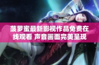 菠萝蜜最新影视作品免费在线观看 声音画面完美呈现