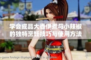 学会成品大香伊煮与小辣椒的独特烹饪技巧与使用方法
