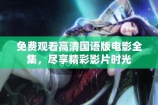 免费观看高清国语版电影全集，尽享精彩影片时光
