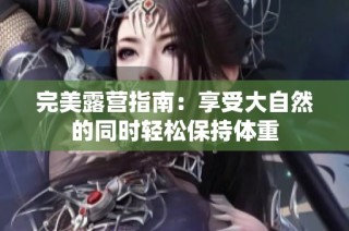 完美露营指南：享受大自然的同时轻松保持体重