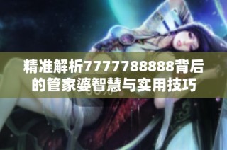 精准解析7777788888背后的管家婆智慧与实用技巧