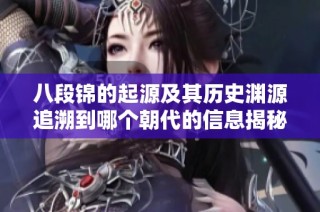八段锦的起源及其历史渊源追溯到哪个朝代的信息揭秘