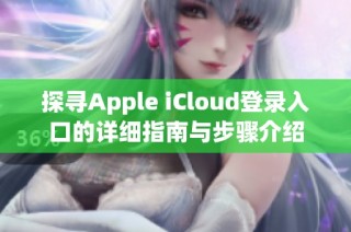 探寻Apple iCloud登录入口的详细指南与步骤介绍