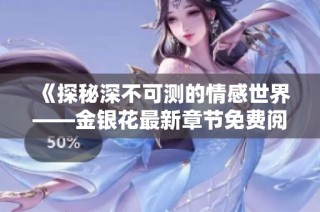 《探秘深不可测的情感世界——金银花最新章节免费阅读》