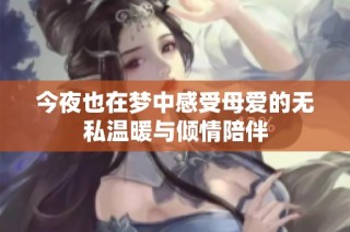 今夜也在梦中感受母爱的无私温暖与倾情陪伴