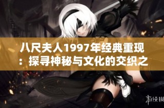八尺夫人1997年经典重现：探寻神秘与文化的交织之旅