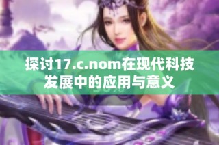 探讨17.c.nom在现代科技发展中的应用与意义