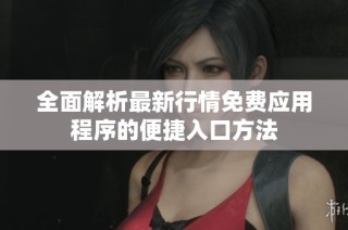全面解析最新行情免费应用程序的便捷入口方法
