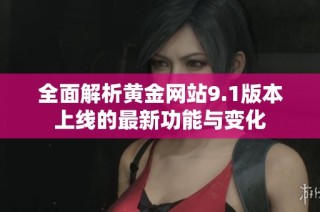 全面解析黄金网站9.1版本上线的最新功能与变化